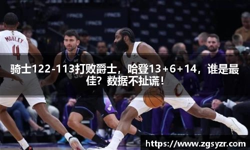 骑士122-113打败爵士，哈登13+6+14，谁是最佳？数据不扯谎！